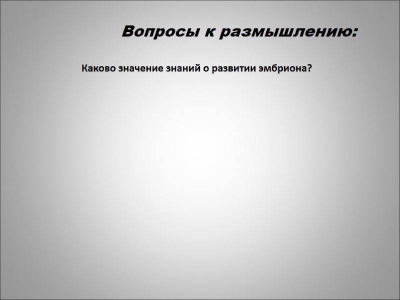 Вопросы к размышлению: Каково значение знаний о развитии эмбриона?